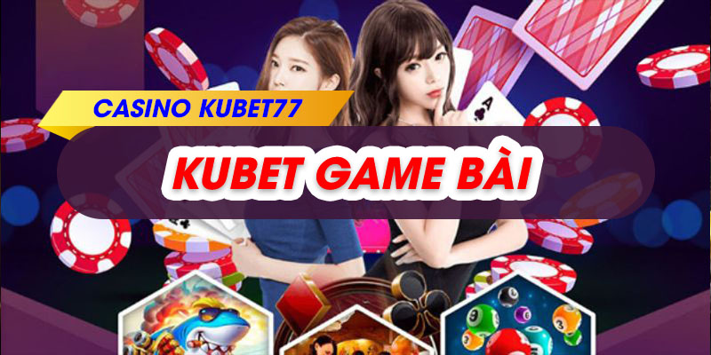 Kubet Game Bài – Cổng Game Trực Tuyến Đẳng Cấp Nhất Hiện Nay